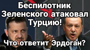 БЕСПИЛОТНИК ЗЕЛЕНСКОГО АТАКОВАЛ ТУРЦИЮ! ЧТО ОТВЕТИТ ЭРДОГАН?
