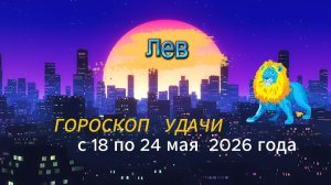 Гороскоп удачи на неделю с 18 по 24 мая 2026 года. Лев