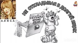 Алиса. НЕ ОТКЛАДЫВАЯ В ДОЛГИЙ ЯЩИК
