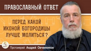 Перед какой иконой Богородицы лучше молиться?  Протоиерей Андрей Овчинников