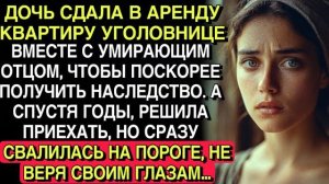 ДОЧЬ СДАЛА КВАРТИРУ С ОТЦОМ УГОЛОВНИЦЕ… СПУСТЯ ГОДЫ ВЕРНУЛАСЬ — И ОНЕМЕЛА НА ПОРОГЕ…