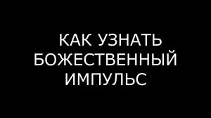 БОЖЕСТВЕННЫЙ ИМПУЛЬС КАК УЗНАТЬ