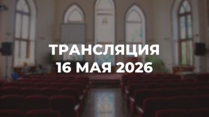 Субботняя трансляция служения 16.05.2026