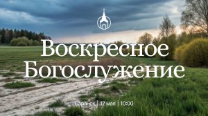Воскресное Богослужение | Саранск | 17 мая 2026 | Церковь Святой Троицы
