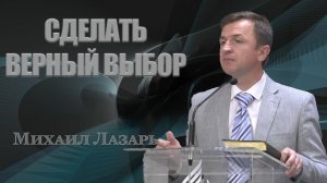 Михаил Лазарь Проповедь «Сделай верный выбор»