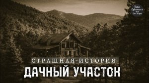 СТРАШНАЯ ИСТОРИЯ. Дачный участок.