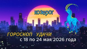 Гороскоп удачи на неделю с 18 по 24 мая 2026 года. Козерог