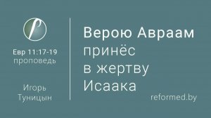 Верою Авраам принёс в жертву Исаака || пастор Игорь Туницын