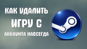 Как удалить игру с аккаунта steam навсегда