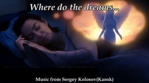 Where do the dreams...(Music from Sergey Kolosov)