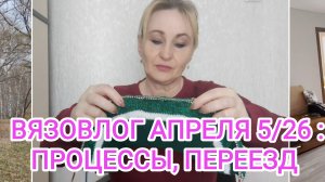 ВЯЗОВЛОГ АПРЕЛЯ 5/26: ПРОДВИЖЕНИЕ ПРОЦЕССОВ, ПЕРЕЕЗД