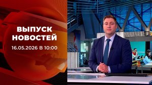 Выпуск новостей в 10:00 от 16.05.2026