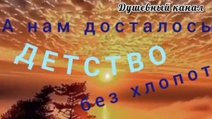 А НАМ ДОСТАЛОСЬ ДЕТСТВО БЕЗ ХЛОПОТ