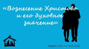 Бодрое утро 16.05.26 - «Вознесение Христово и его духовное значение»