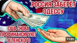 РОССИЯ ЗАБЕРЁТ ОДЕССУ - США СНОВА ПРОФИНАНСИРУЮТ ЗЕЛЕНСКОГО