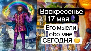 ВОСКРЕСЕНЬЕ 17 МАЯ🪻 | ЕГО МЫСЛИ ОБО МНЕ СЕГОДНЯ | Таро расклад  Гадание | Tarot