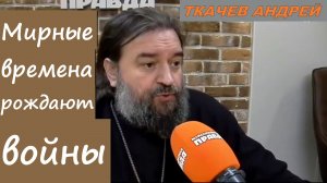 Мирные времена рождают войны. Отец Андрей Ткачёв