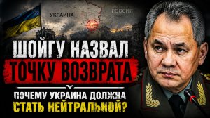 Шойгу Назвал Точку Возврата: Почему Украина Должна Стать Нейтральной