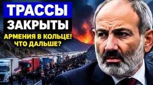 Армения блокирует сама себя чем обернется остановка трасс
