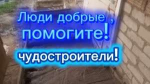 Люди добрые, помогите, подскажите! Мы - чудостроители!