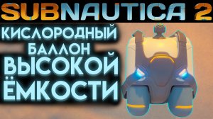 SUBNAUTICA 2 ГДЕ НАЙТИ КИСЛОРОДНЫЙ БАЛЛОН ВЫСОКОЙ ЁМКОСТИ (САБНАТИКА 2 ИГРА 2026)