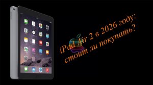 iPad Air 2 в 2026 году: стоит ли покупать?