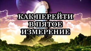 ЧТО НЕОБХОДИМО ДЛЯ ПЕРЕХОДА В ПЯТОЕ ИЗМЕРЕНИЕ? КАК ПЕРЕЙТИ В ПЯТОЕ ИЗМЕРЕНИЕ?