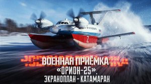 Военная приёмка. «Орион-25». Экраноплан - катамаран».