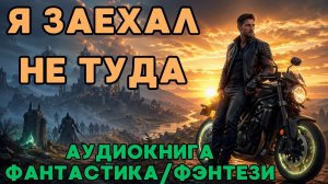 АУДИОКНИГА ФАНТАСТИКА/ФЭНТЕЗИ: Я ЗАЕХАЛ НЕ ТУДА СЛУШАТЬ