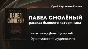 Павел Смолёный - рассказ бывшего каторжника | Юрий Сергеевич Грачев