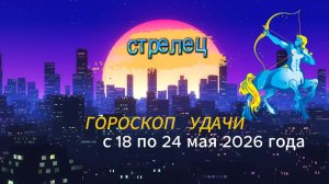 Гороскоп удачи на неделю с 18 по 24 мая 2026 года. Стрелец