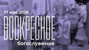 Воскресное богослужение 17.05.2026 в 10-00
