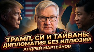 🔥Андрей Мартьянов | Трамп, Си и Тайвань: дипломатия без иллюзий