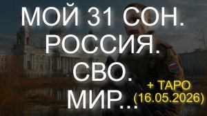 МОЙ 31 СОН. РОССИЯ. СВО. МИР... + ТАРО (16.05.2026)