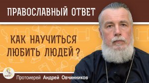 Как научиться любить людей ?  Протоиерей Андрей Овчинников
