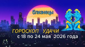 Гороскоп удачи на неделю с 18 по 24 мая 2026 года. Близнецы