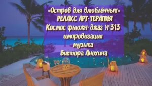 МУЗЫКА РЕЛАКС АРТ-ТЕРАПИЯ «Остров для влюблённых»№313 ИМПРОВИЗАЦИЯ композитор Виктор Анохин #newjazz