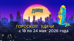 Гороскоп удачи на неделю с 18 по 24 мая 2026 года. Дева