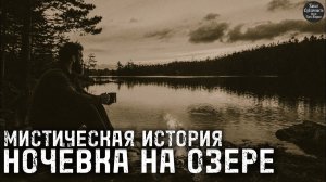 МИСТИЧЕСКАЯ ИСТОРИЯ.НОЧЕВКА НА ОЗЕРЕ.