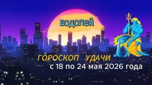Гороскоп удачи на неделю с 18 по 24 мая 2026 года. Водолей