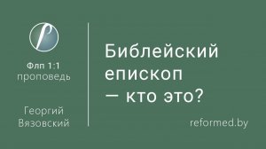 Библейский епископ – кто это? || пастор Георгий Вязовский