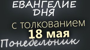 18 мая Понедельник Евангелие дня 2026 короткое!