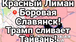 ПРОДВИЖЕНИЕ РОССИЙСКИХ ВОЙСК КРАСНЫЙ ЛИМАН ТРАМП СЛИВАЕТ ТАЙВАНЬ