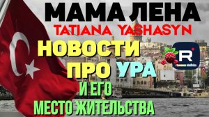 Мама Лена _Tatiana Yashasyn _Новости про Ура и его место жительства _Обзор _Из Турции о Турции
