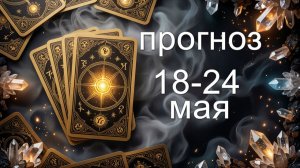 ПРОГНОЗ 18-24 МАЯ