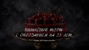 ВИШНЁВЫЙ ТОРТ С ОПОЗДАНИЕМ НА 25 ЛЕТ.