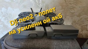 Dji Neo2 - полет на усиленной акб