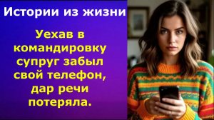 Истории из жизни /  Уехав в командировку супруг забыл свой телефон, дар речи потеряла.