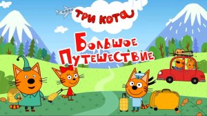 Три кота! Большое путешествие Сборник! Мультики для детей. Яркие детские мультики смотреть!