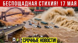 Новости Сегодня 17.05.2026 - Катаклизмы❗ ЧП❗ События дня❗ Россия США Китай Европа Индия❗